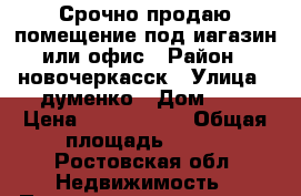 Срочно продаю помещение под иагазин или офис › Район ­ новочеркасск › Улица ­ думенко › Дом ­ 4 › Цена ­ 1 100 000 › Общая площадь ­ 265 - Ростовская обл. Недвижимость » Помещения продажа   